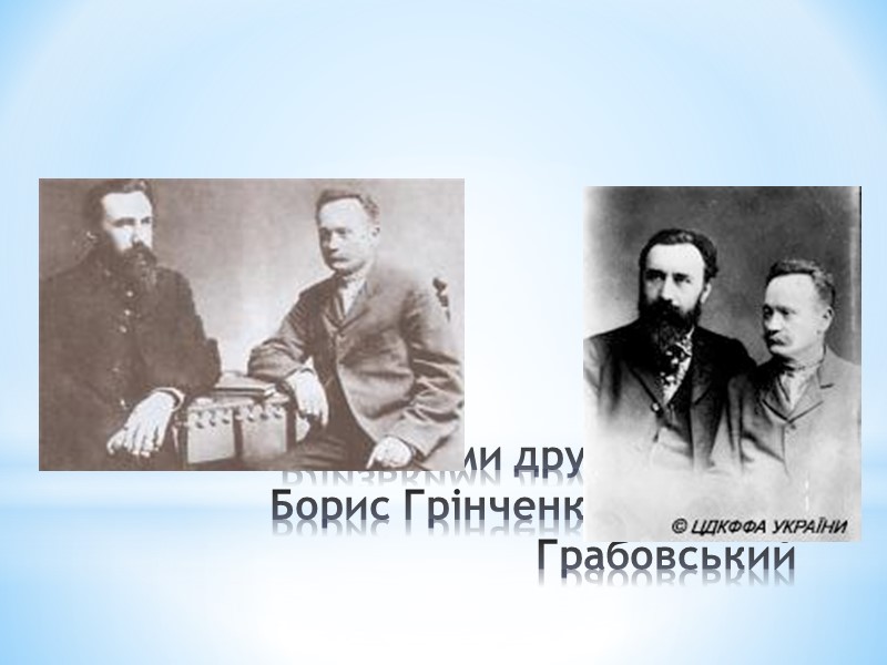 Близькими друзями були Борис Грінченко та Павло Грабовський